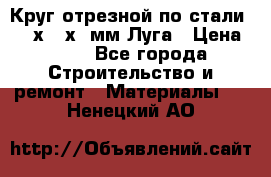 Круг отрезной по стали D230х2,5х22мм Луга › Цена ­ 55 - Все города Строительство и ремонт » Материалы   . Ненецкий АО